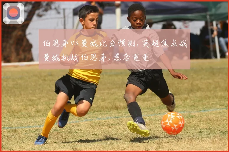 伯恩茅vs曼城比分预测,英超焦点战曼城挑战伯恩茅,悬念重重