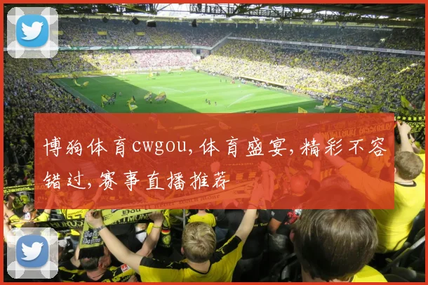 博狗体育cwgou,体育盛宴,精彩不容错过,赛事直播推荐